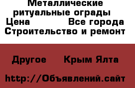 Металлические ритуальные ограды › Цена ­ 1 460 - Все города Строительство и ремонт » Другое   . Крым,Ялта